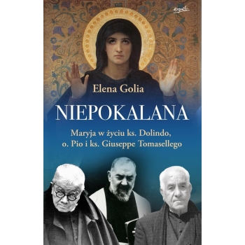 Niepokalana. Maryja w życiu ks. Dolindo, o. Pio i ks. Giuseppe Tomasellego - Elena Golia /patronat MOC W SŁABOŚCI/